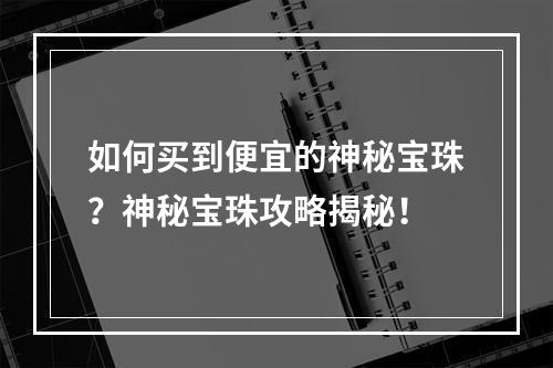 如何买到便宜的神秘宝珠？神秘宝珠攻略揭秘！