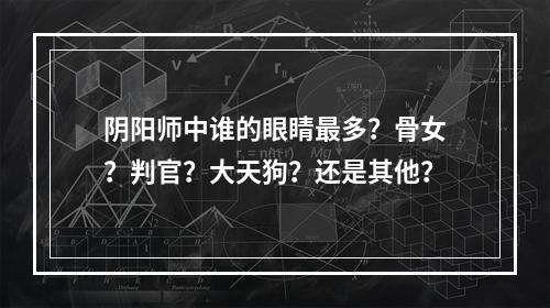 阴阳师中谁的眼睛最多？骨女？判官？大天狗？还是其他？