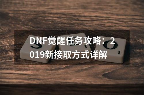 DNF觉醒任务攻略：2019新接取方式详解