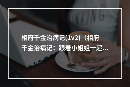 相府千金治病记(1v2)（相府千金治病记：跟着小姐姐一起打怪升级（1v2））