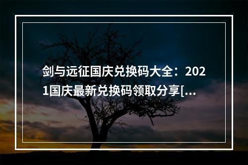 剑与远征国庆兑换码大全：2021国庆最新兑换码领取分享[多图]--手游攻略网