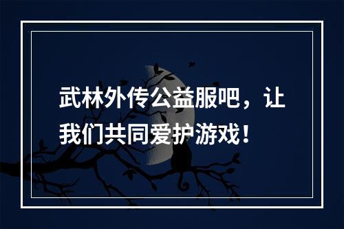 武林外传公益服吧，让我们共同爱护游戏！