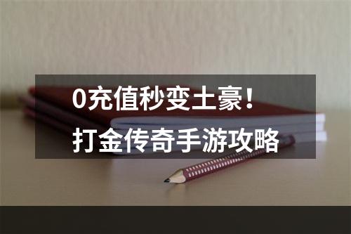 0充值秒变土豪！打金传奇手游攻略