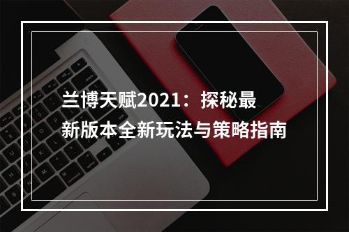 兰博天赋2021：探秘最新版本全新玩法与策略指南