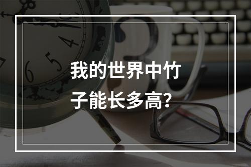 我的世界中竹子能长多高？