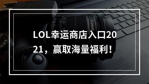 LOL幸运商店入口2021，赢取海量福利！