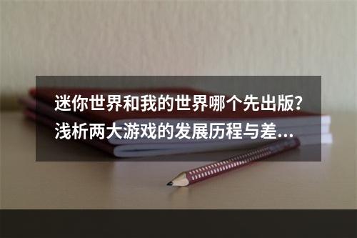 迷你世界和我的世界哪个先出版？浅析两大游戏的发展历程与差异