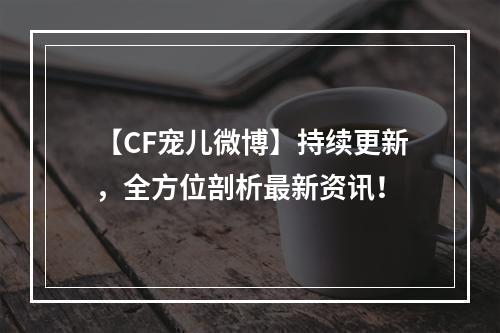 【CF宠儿微博】持续更新，全方位剖析最新资讯！