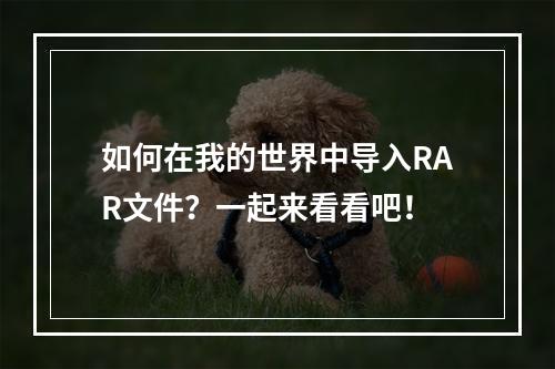 如何在我的世界中导入RAR文件？一起来看看吧！