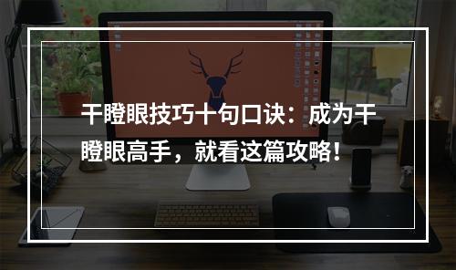 干瞪眼技巧十句口诀：成为干瞪眼高手，就看这篇攻略！