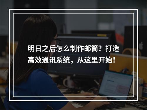 明日之后怎么制作邮筒？打造高效通讯系统，从这里开始！