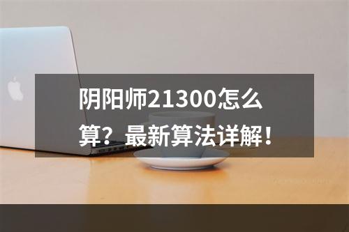 阴阳师21300怎么算？最新算法详解！