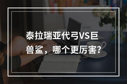 泰拉瑞亚代弓VS巨兽鲨，哪个更厉害？