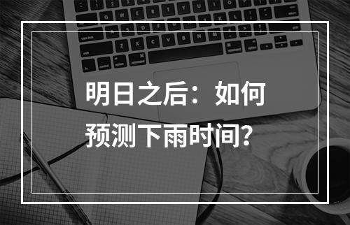 明日之后：如何预测下雨时间？