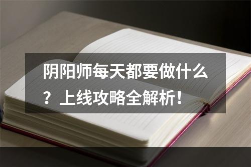 阴阳师每天都要做什么？上线攻略全解析！