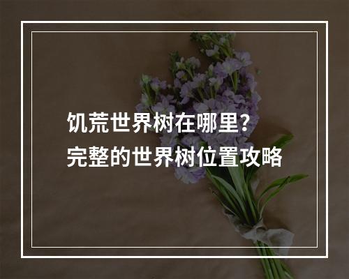 饥荒世界树在哪里？  完整的世界树位置攻略