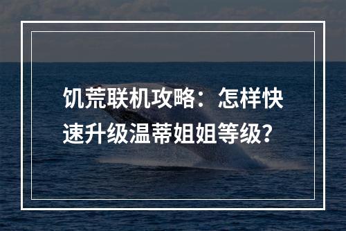 饥荒联机攻略：怎样快速升级温蒂姐姐等级？