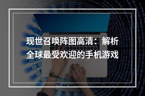 现世召唤阵图高清：解析全球最受欢迎的手机游戏