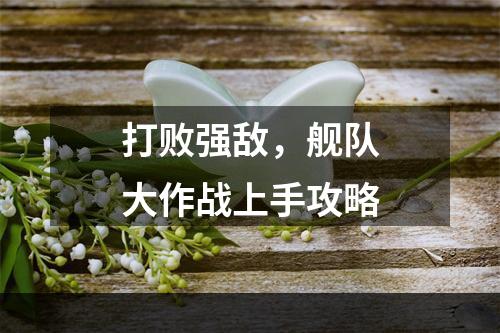 打败强敌，舰队大作战上手攻略