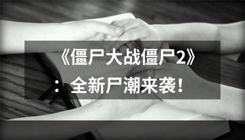 《僵尸大战僵尸2》：全新尸潮来袭！