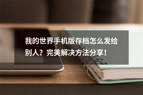 我的世界手机版存档怎么发给别人？完美解决方法分享！