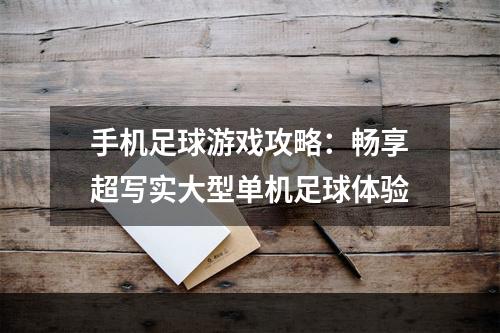 手机足球游戏攻略：畅享超写实大型单机足球体验