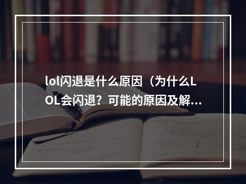 lol闪退是什么原因（为什么LOL会闪退？可能的原因及解决方法）