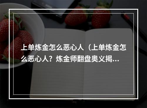 上单炼金怎么恶心人（上单炼金怎么恶心人？炼金师翻盘奥义揭秘！）