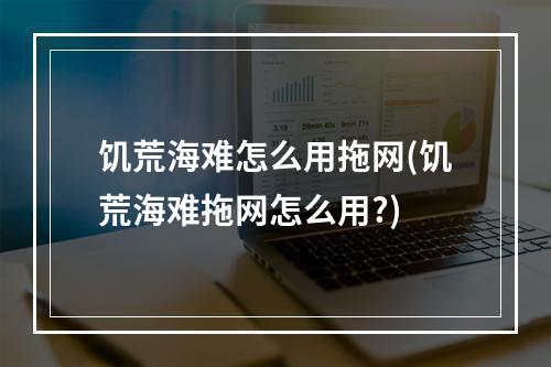 饥荒海难怎么用拖网(饥荒海难拖网怎么用?)