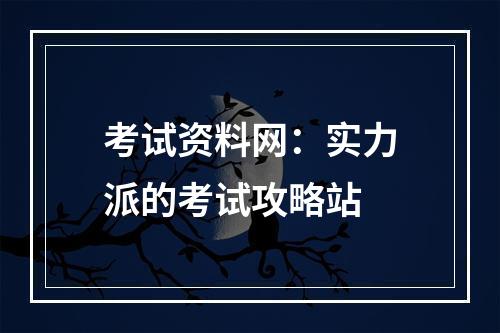 考试资料网：实力派的考试攻略站