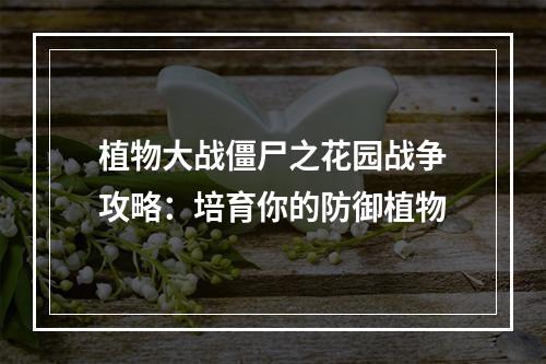 植物大战僵尸之花园战争攻略：培育你的防御植物