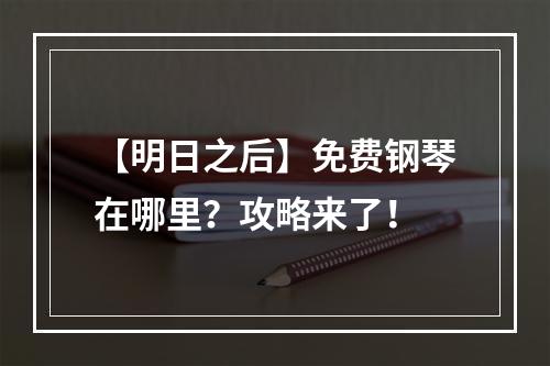 【明日之后】免费钢琴在哪里？攻略来了！