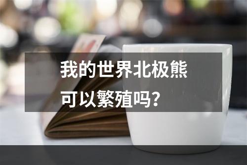 我的世界北极熊可以繁殖吗？