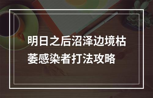 明日之后沼泽边境枯萎感染者打法攻略