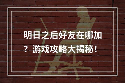 明日之后好友在哪加？游戏攻略大揭秘！