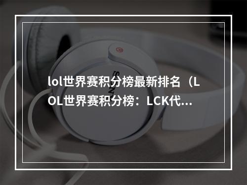 lol世界赛积分榜最新排名（LOL世界赛积分榜：LCK代表SKT风头正劲）