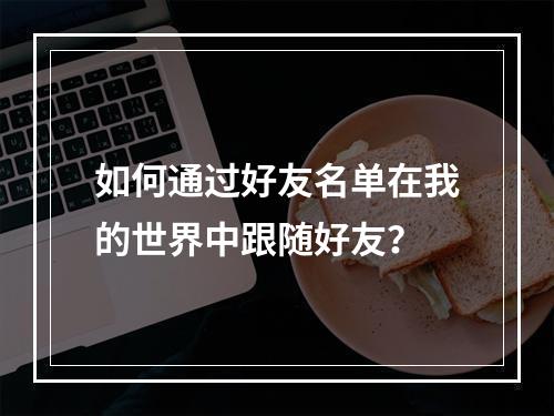 如何通过好友名单在我的世界中跟随好友？