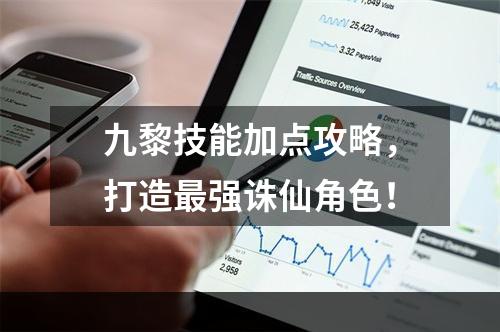 九黎技能加点攻略，打造最强诛仙角色！