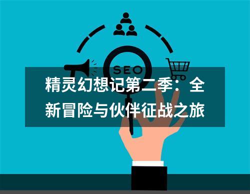 精灵幻想记第二季：全新冒险与伙伴征战之旅