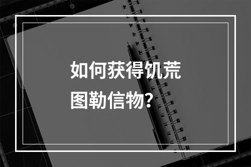 如何获得饥荒图勒信物？