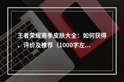 王者荣耀赛季皮肤大全：如何获得、评价及推荐（1000字左右）