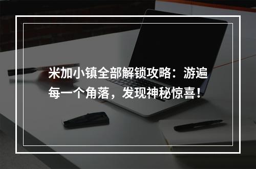 米加小镇全部解锁攻略：游遍每一个角落，发现神秘惊喜！