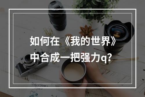 如何在《我的世界》中合成一把强力q？