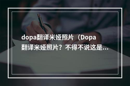 dopa翻译米娅照片（Dopa翻译米娅照片？不得不说这是一件让玩家们非常感兴趣的事情。米娅作为游戏圈的一员，