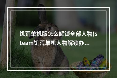 饥荒单机版怎么解锁全部人物(steam饥荒单机人物解锁办法)