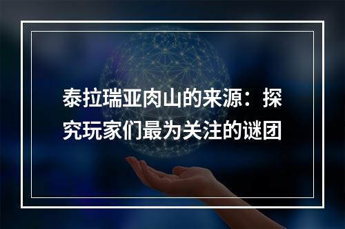 泰拉瑞亚肉山的来源：探究玩家们最为关注的谜团