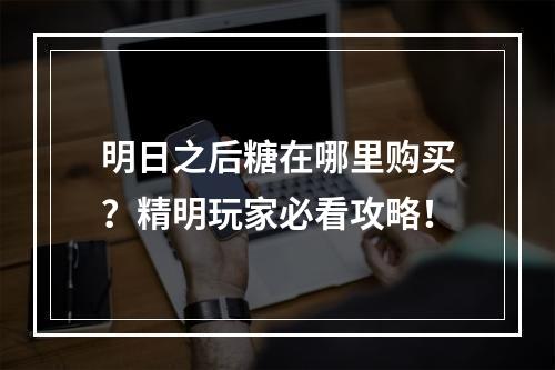 明日之后糖在哪里购买？精明玩家必看攻略！