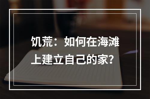 饥荒：如何在海滩上建立自己的家？