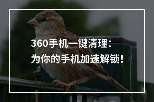 360手机一键清理：为你的手机加速解锁！