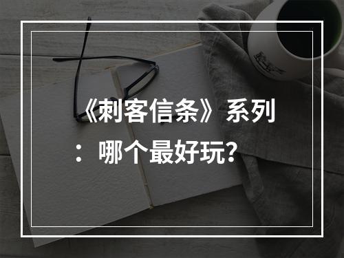 《刺客信条》系列：哪个最好玩？